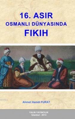 16. Asır Osmanlı Dünyasında Fıkıh Ahmet Hamdi Furat