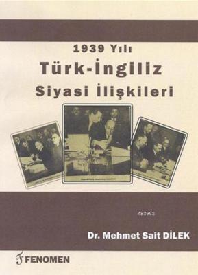 1939 Yılı Türk - İngiliz Siyasi İlişkileri Mehmet Sait Dilek