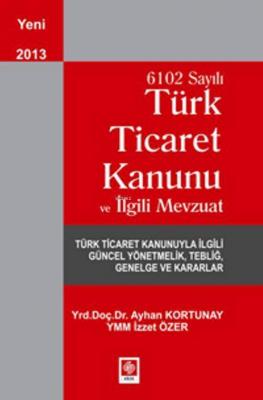 6102 Sayılı Türk Ticaret Kanunu ve İlgili Mevzuat İzzet Özer Ayhan Kor