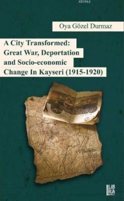 A City Transformed: Great War Deportation and Socio - Economic Change in Kayseri (1915 - 1920)
