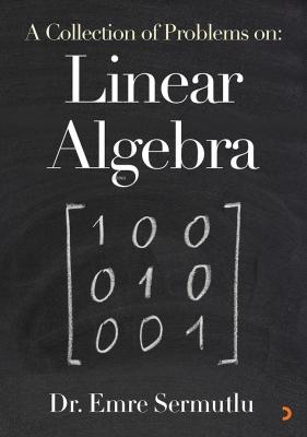 A Collection of Problems on: Linear Algebra Emre Sermutlu