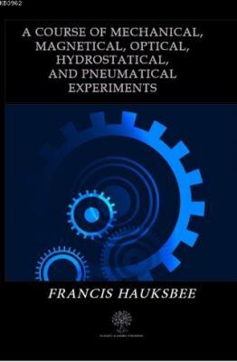A Course of Mechanical Magnetical Optical Hydrostatical and Pneumatical Experiments