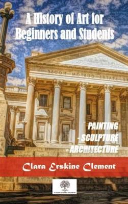 A History Of Art For Beginners and Students Clara Erskine Clement