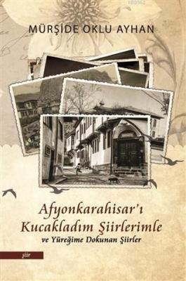 Afyonkarahisar'ı Kucakladım Şiirlerimle ve Yüreğime Dokunan Şiirler