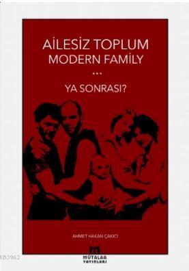 Ailesiz Toplum Modern Familiy ... Ya Sonrası? Ahmet Hakan Çakıcı