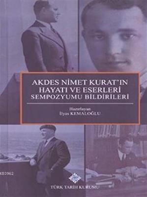 Akdes Nimet Kurat'ın Hayatı ve Eserleri Sempozyumu Bildirileri