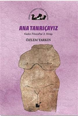 Ana Tanrıçayız - Kadın Filozoflar 2. Kitap