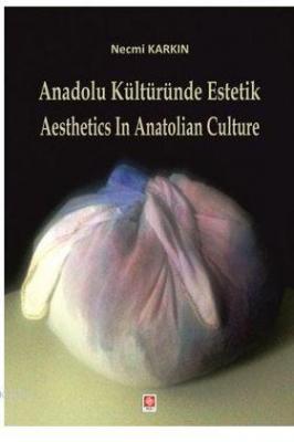 Anadolu Kültüründe Estetik / Aesthetics in Anatolian Culture Necmi Kar
