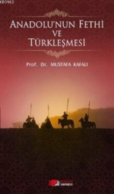 Anadolu'nun Fethi ve Türkleşmesi Mustafa Kafalı