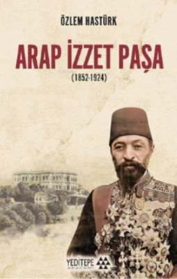 Arap İzzet Paşa ( 1852 - 1924 ) Özlem Hastürk