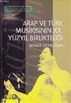 Arap ve Türk Musikisinin XX. Yüzyıl Birlikteliği Murat Özyıldırım