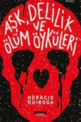 Aşk, Delilik ve Ölüm Öyküleri Horacio Quiroga