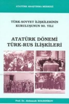 Atatürk Dönemi Türk Rus İlişkileri Aleksandr Kolesnikov