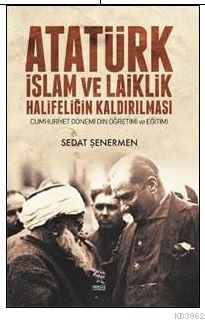 Atatürk İslam ve Laiklik Halifeliğin Kaldırılması Sedat Şenermen