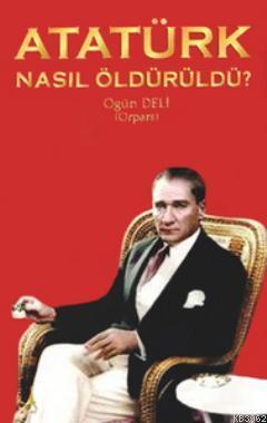 Atatürk Nasıl Öldürüldü? Ogün Deli