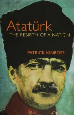 Atatürk : The Rebirth of a Nation Patrick Kinross