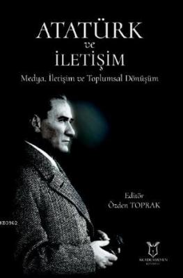 Atatürk ve İletişim Medya, İletişim ve Toplumsal Dönüşüm Özden Toprak