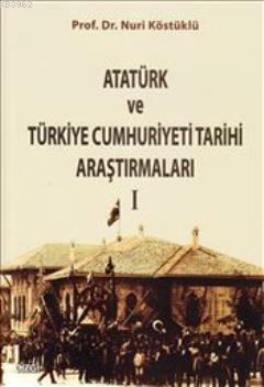 Atatürk ve Türkiye Cumhuriyeti Tarihi Araştırmaları I Nuri Köstüklü