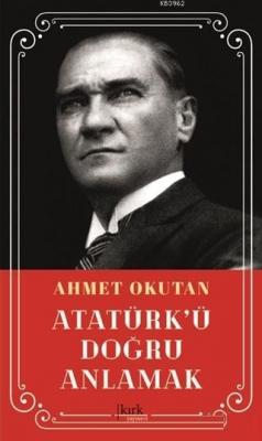 Atatürk'ü Doğru Anlamak Ahmet Okutan