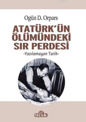 Atatürk'ün Ölümündeki Sır Perdesi Ogün D. Orpars