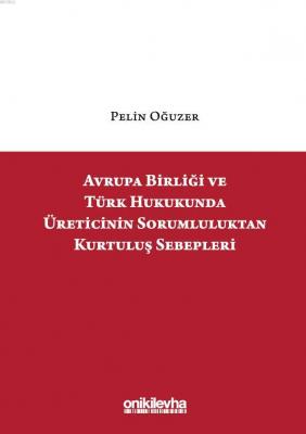 Avrupa Birliği ve Türk Hukukunda Üreticinin Sorumluluktan Kurtuluş Sebepleri