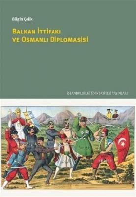 Balkan İttifakı ve Osmanlı Diplomasisi Bilgin Çelik