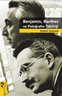Benjamin, Barthes ve Fotoğrafın Tekilliği Kathrin Yacavone