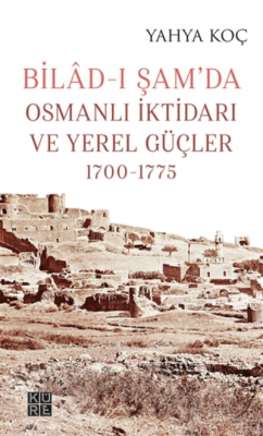 Bilad-ı Şam'da Osmanlı İktidarı ve Yerel Güçler 1700-1775