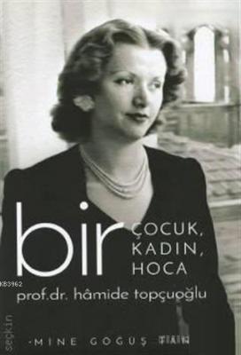 Bir Çocuk, Bir Kadın, Bir Hoca Prof. Dr. Hamide Topçuoğlu Mine Göğüş T