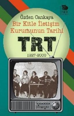 Bir Kitle İletişim Kurumunun Tarihi: TRT - 1927-2000 Özden Cankaya