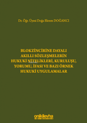 Blokzincirine Dayalı Akıllı Sözleşmelerin Hukuki Nitelikleri, Kuruluşu, Yorumu, İfası ve Bazı Örnek Hukuki Uygulamalar