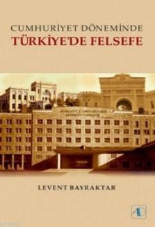 Cumhuriyet Döneminde Türkiye'de Felsefe Levent Bayraktar