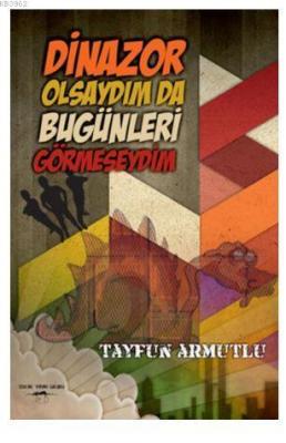 Dinazor Olsaydım da Bugünleri Görmeseydim