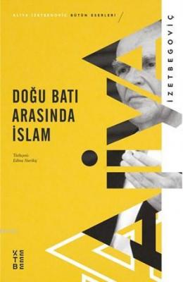 Doğu Batı Arasında İslam Aliya İzetbegoviç