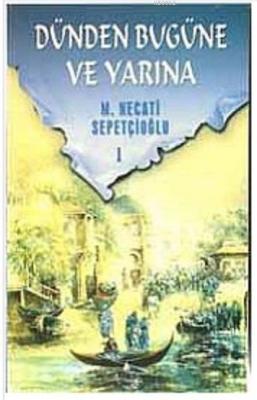 Dünden Bugüne ve Yarına-1 Mustafa Necati Sepetçioğlu