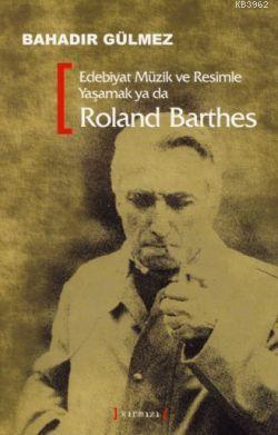 Edebiyat Müzik ve Resimle Yaşamak Ya da Roland Barthes Bahadır Gülmez