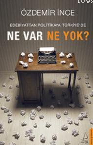 Edebiyattan Politikaya Türkiye'de Ne Var Ne Yok? Özdemir İnce