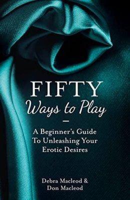 Fifty Ways to Play: A Beginner's Guide to Unleashing your Erotic Desires