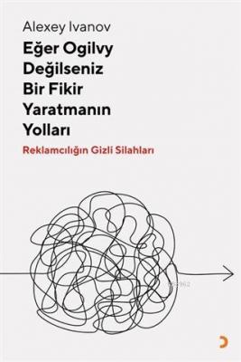 Eğer Ogilvy Değilseniz Bir Fikir Yaratmanın Yolları Reklamcılığın Gizli Silahları