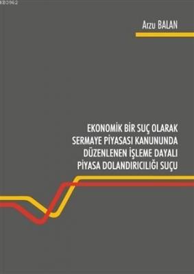 Ekonomik Bir Suç Olarak Sermaye Piyasası Kanununda Düzenlenen İşleme Dayalı Piyasa Dolandırıcılığı Suçu