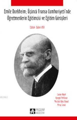 Emile Durkheim Üçüncü Fransa Cumhuriyeti'nde Öğretmenlerin Eğitimcisi ve Eğitim Görüşleri