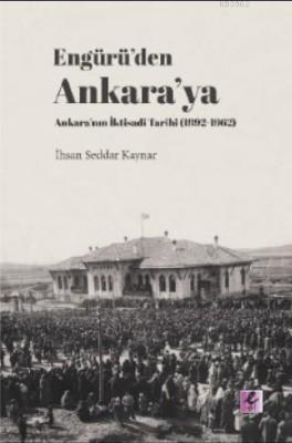 Engürü'den Ankara'ya Ankara'nın İktisadi Tarihi (1892- 1962)
