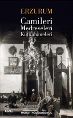 Erzurum Camileri, Medreseleri ve Kütüphaneleri Murat Küçükuğurlu