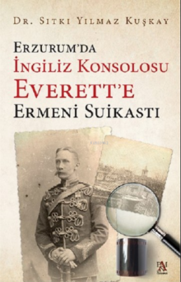 Erzurum'da İngiliz Konsolosu Everett'e Ermeni Suikasti Sıtkı Yılmaz Ku