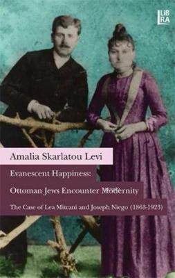 Evanescent Happiness: Ottoman Jews Encounter Modernity Amalia Skarlato
