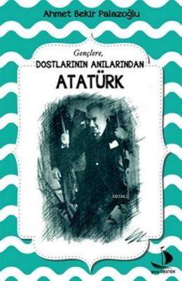 Gençlere Dostlarının Anılarından Atatürk Ahmet Bekir Palazoğlu