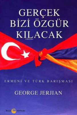 Gerçek Bizi Özgür Kılacak Ermeni ve Türk Barışması George Jerjian