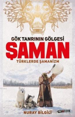 Gök Tanrının Gölgesi Şaman Türklerde Şamanizm Nuray Bilgili