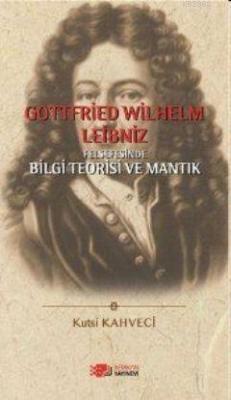 Gottfried Wilhelm Leibniz Felsefesinde Bilgi Teorisi ve Mantık