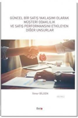 Güncel Bir Satış Yaklaşımı Olarak Müşteri Odaklılık ve Satış Performansını Etkileyen Diğer Unsurlar